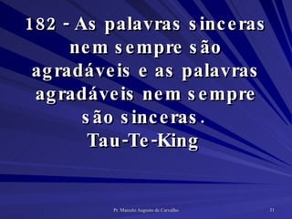 182 - As palavras sinceras nem sempre são agradáveis e as palavras agradáveis nem sempre são sinceras.  Tau-Te-King  