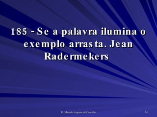 185 - Se a palavra ilumina o exemplo arrasta. Jean Radermekers  
