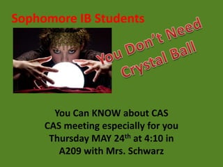 Sophomore IB Students




       You Can KNOW about CAS
     CAS meeting especially for you
      Thursday MAY 24th at 4:10 in
        A209 with Mrs. Schwarz
 