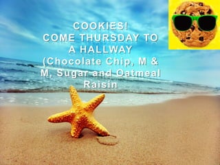 COOKIES!
COME THURSDAY TO
     A HALLWAY
(Chocolate Chip, M &
M, Sugar and Oatmeal
       Raisin
 