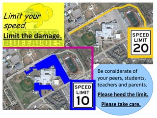 Limit your
speed.
Limit the damage.



                    Be considerate of
                    your peers, students,
                    teachers and parents.
                    Please heed the limit.
                     Please take care.
 