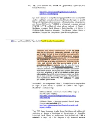 xiv)    Dy (2) ditë më vonë, më 3 shkurt, 2012, padituri GRG ngritur një padi
                                 kundër Newsome:

                                           http://www.slideshare.net/VogelDenise/docket-sheet-
                                           garretson-resolutiongroup

                                 Kjo padi u paraqit në shenjë hakmarrjeje për të Newsome ushtrojnë të
                                 drejtat e saj të parë amendament sipas Kushtetutës dhe ligjeve të tjera të
                                 Shteteve të Bashkuara në shkëmbimin e informacionit me interes publik
                                 mbi Forume SOCIALE / PUBLIKE si në internet, ekspozuar gabimet
                                 PENALE / CIVIL rrafshoi një gainst saj nga paditurit (s), Shtetet e
                                 Bashkuara presidenti Barak Obama - dmth këshillën e tij Ligjore /
                                 Këshilltar Baker Donelson, Menaxher / Jim Messina Fushata, Shtetet e
                                 Bashkuara Kongresi dhe konspiratorët tjera / Co-komplotistët)



[1] Marrë nga Manualit EEOC së Pajtueshmërisë Neni 15: Gara dhe Diskriminimi Color




                                       Konspirator bëhet agjent i konspirator tjera (s), dhe çdo veprim
                                       bëhet nga një i kombinimit konsiderohet sipas ligjit si akt i të dy
                                       apo të gjithë. Me fjalë të tjera, atë që bën, nëse nuk është ky
                                       kombinim, bëhet akti i të dyja ose të gjitha prej tyre, pa marrë
                                       parasysh se cili individ mund të ketë bërë atë. Kjo është e vërtetë
                                       për secilin anëtar të komplot, madje edhe ata që përfshirja ishte
                                       i kufizuar në një rol të vogël në transaksion të paligjshme, dhe kjo
                                       e bën asnjë ndryshim nëse është apo jo individ të tillë të
                                       përbashkët në fitimet e veprimeve. (Am. Jur lutja dhe Format
                                       Praktika, Conspiracy § 9.) MARRËVESHJA E HESHTUR -. Ndodh
                                       kur dy ose më shumë persona ndjekin me veprimet e tyre të njëjtin
                                       objekt me anë të njëjtat Një person që kryen një pjesë tjetër dhe një
                                       pjesë tjetër, në mënyrë që mbi të. Përfundimi ata kanë marrë
                                       objekt ndjekur. Pavarësisht nëse secili person e dinte nga detajet
                                       apo atë pjesë secili ishte për të kryer, rezultatet e fundit që kishin
                                       marrë objekt ndjekur. Marrëveshja është nënkuptuar ose nxirret
                                       nga veprimet apo deklaratat.

                                 Paditur GRG dhe komplotistët e tyre / Co-komplotistët të angazhohen
                                 në vepra të tjera penale si "drerësh INTERNET" dhe "Cyber
                                 BULLING" i ndaluar me ligj:

                                           Publikimit Shtetet e Bashkuara senatori Mike Crapo së
                                           Press On: cyber bullying:
                                           http://www.slideshare.net/VogelDenise/crapo-mike-
                                           cyber-bullying

                                           Publikimit Shtetet e Bashkuara senatori Sherrod Brown
                                           Press On: drerësh INTERNET:
                                           http://www.slideshare.net/VogelDenise/brown-sherrod-
                                           internet-stalking

                                 Vjen PAS faqen Newsome si edhe llogari Scribd.com për qëllime të
                                 vendosjes së Shtetet e Bashkuara të dokumenteve të Amerikës
                                 Presidentit Barak Obama në Scribd.com - dmth i dhënë atij FULL -
                                 mbulesës së faqes, etj - dhe dërgimin e një Newsome mesazh
 