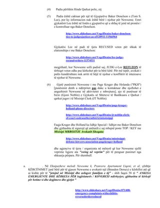 (4)    Padia përfshin Hinds Qarkut polic, etj

                   (5)     Padia është caktuar për një të Gjyqtarëve Baker Donelson s (Tom S.
                         Lee), por ky informacion nuk është bërë i njohur për Newsome. Emri
                         gjykatësit Lee është në listën e gjyqtarëve që u shfaq të jenë në pronësi /
                         e kontrolluar nga Baker Donelson.

                                   http://www.slideshare.net/VogelDenise/baker-donelson-
                                   ties-to-judgesjustices-as-of120911-11566964


                         Gjykatësi Lee në padi të tjera RECUSED veten për shkak të
                         elationships r me Baker Donelson:

                                   http://www.slideshare.net/VogelDenise/lee-judge-
                                   recusal-orders-11574531

                         megjithatë, kur Newsome solli padisë saj, JUDG e-Lee REFUZON të
                         tërhiqet veten edhe pse kërkohet për ta bërë këtë. Për më tepër, avokati i
                         palës kundërshtare nuk arriti të bëjë të njohur e konfliktit të interesave
                         të njohur të Newsome.

                   (6)     Gjatë punësimit Newsome i me Page Kruger dhe Holanda ("PKH")
                         [punësimit dmth u ndërpritet pas duke u kontaktuar dhe njoftohet e
                         angazhimit Newsome në aktivitetet e mbrojtura], ajo të punësuar të
                         birin (Gjoni Noblin) e Gjykatës së Shteteve të Bashkuara e Qarkut /
                         qarkut jugor i të Misisipi Clerk (JT Noblin).

                                   http://www.slideshare.net/VogelDenise/page-kruger-
                                   holland-phone-directory

                                   http://www.slideshare.net/VogelDenise/jt-noblin-clerk-
                                   of-court-usdcsoutherndistrictmississippi

                         Faqja Kruger dhe Holland ka lidhje Special / lidhjet me Baker Donelson
                         dhe gjithashtu të sigurojë që anëtarët e saj mbajnë poste TOP / KEY me
                         Misisipi MBROJTJE Avokatët Shoqata:

                                   http://www.slideshare.net/VogelDenise/mississippi-
                                   defense-lawyers-association-pagekruger-holland

                         dhe agjencive të tjera / organizata në mënyrë që kur Newsome sjellë
                         veprime ligjore ata "swing në veprim" për të penguar punimet nga
                         shkuarja përpara. Për shembull:


a.               . Në Ekuipazheve melodi Newsome k, Pranvera Apartament Liqeni, et al, çështje
     KËRCËNIMET janë bërë për të gjason Newsome e avokatit një (Brandon Dorsey) e këshilloi atë që
     ai kishte për të "jetojnë në Misisipi dhe ushqyer familjen e tij" - shih faqen 58 të " ANKESA
     EMERGJENTE DHE KËRKESA PËR legjislaturës / KONGRESI ndërhyrjes; gjithashtu të kërkojë
     për hetime si dhe degjimeve dhe gjetjet "


                                           http://www.slideshare.net/VogelDenise/071408-
                                           emergency-complaints-withexhibits-
                                           reversedorderreduced
 