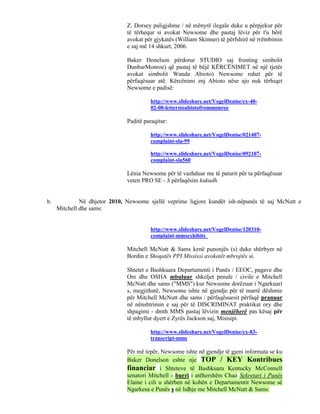 Z. Dorsey paligjshme / në mënyrë ilegale duke u përpjekur për
                               të tërhequr si avokat Newsome dhe pastaj lëviz për t'u bërë
                               avokat për gjykatës (William Skinner) të përfshirë në rrëmbimin
                               e saj më 14 shkurt, 2006.

                               Baker Donelson përdorur STUDIO saj fronting simbolit
                               DunbarMonroe) që pastaj të bëjë KËRCËNIMET në një tjetër
                               avokat simbolit Wanda Abioto) Newsome ruhet për të
                               përfaqësuar atë. Kërcënimi znj Abioto nëse ajo nuk tërhiqet
                               Newsome e padisë:

                                         http://www.slideshare.net/VogelDenise/ex-40-
                                         02-08-letterstoabiotofrommonroe

                               Paditë paraqitur:

                                         http://www.slideshare.net/VogelDenise/021407-
                                         complaint-sla-99

                                         http://www.slideshare.net/VogelDenise/092107-
                                         complaint-sla560

                               Lënia Newsome për të vazhduar me të paturit për ta përfaqësuar
                               veten PRO SE - S përfaqësim kukudh.


b.            Në dhjetor 2010, Newsome sjellë veprime ligjore kundër ish-nëpunës të saj McNutt e
     Mitchell dhe sams:


                                         http://www.slideshare.net/VogelDenise/120310-
                                         complaint-mmsexhibits

                               Mitchell McNutt & Sams kenë punonjës (s) duke shërbyer në
                               Bordin e Shoqatës PPI Mississi avokatët mbrojtës si.

                               Shtetet e Bashkuara Departamenti i Punës / EEOC, pagave dhe
                               Ore dhe OSHA mbuluar shkeljet penale / civile e Mitchell
                               McNutt dhe sams ("MMS") kur Newsome dorëzuar i Ngarkuari
                               s, megjithatë, Newsome ishte në gjendje për të marrë dëshmie
                               për Mitchell McNutt dhe sams / përfaqësuesit përfaqë pranuar
                               në nënshtrimin e saj për të DISCRIMINAT praktikat ory dhe
                               shpagimi - dmth MMS pastaj lëvizin menjëherë pas kësaj për
                               të mbyllur dyert e Zyrës Jackson saj, Misisipi.

                                         http://www.slideshare.net/VogelDenise/ex-83-
                                         transcript-mms

                               Për më tepër, Newsome ishte në gjendje të gjeni informata se ku
                               Baker Donelson eshte nje TOP / KEY Kontribues
                               financiar i Shteteve të Bashkuara Kentucky McConnell
                               senatori Mitchell - burri i atëhershëm Chao Sekretari i Punës
                               Elaine i cili u shërben në kohën e Departamentit Newsome së
                               Ngarkesa e Punës s në lidhje me Mitchell McNutt & Sams:
 