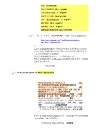 阴谋 （18 USC§371）

                       反对权利的 阴谋 （依18 USC§241）

                       串谋妨碍公民权利（42 USC§1985）

                       对证人 进行报复 （18 USC§1513）

                       破坏，篡改 或伪造纪录（18 USC§1519）

                       邮件 梗阻 （依18 USC§1701）

                       函授 梗阻 （依18 USC§1702）
                       盗窃或偷来的邮件收据（依18 USC§1708）


             XIV）   两（2）天之后 ，2012年2月3日， 答辩广电对纽森提起诉讼：

                       http://www.slideshare.net/VogelDenise/docket-sheet-
                       garretson-resolutiongroup

                 这
                 场官司被提起报复纽森的行使“宪法”和美国在共享社会/公众论坛
                 作为互联网公众感兴趣的信息的其他法律下她的第一修正案权利
                 ，公开的刑事诉讼/公务员是非
                 平1抵挡得住她通过答辩（S），美国总统奥巴马-
                 即他的法律顾问/顾问贝克Donelson运动管理/吉姆·梅西纳，美国国
                 会和其他同谋/同谋）

                            第21页 共21页



[1] 从 平等就业机会委员会的合规手册 第15节：种族和肤色歧视




                    同谋成为其他同谋（S）的代理人，并                                    组合
                    之一所作的任何行为在法律上视为双方或所有的行为                                  。
                    换句话说，一个人，如果有这样的组合，         成为
                    双方或所有这些 行为 ， 没有 可能有 个别 做的 事 。
                    这是真实的，                    每个成员的阴谋                        ，
                    甚至那些参与是有限的在非法交易中的  小角色  ，它使
                    没有与否 等 个人 行动 的利润共享的 差异 。 JUR
                    10:30恳求和实践形式，阴谋§9。   默契       -
                    当两个或两个以上的人追求自己的行为，以同样的方式相同的
                    对象， 一人表演的一部分和另一部分 ， 因此，呼吁 。 完成
                    他们           获得追求的对象         。
                    不管是否每个人都知道的细节或哪一部分是执行，最终的结果
                    ，他们获得追求的对象。 协议的行动或言论， 暗示 或 推断
                    。

                 答辩广电和他们的同谋/同谋者进行进一步的犯罪行为“互联网盯梢
                 ”和“网络BULLING”法律禁止：

                       美国参议员麦克Crapo的新闻稿： 网络欺凌：
 