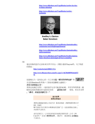 http://www.slideshare.net/VogelDenise/rawlsw-lee-ties-
                 to-baker-donelson

                 http://www.slideshare.net/VogelDenise/rawlsw-
                 leebioinfo




                 http://www.slideshare.net/VogelDenise/clantonbradley-
                 commission-oncivilrightsappointment

                 http://www.slideshare.net/VogelDenise/clantonbradley-
                 sinfocommission

                 http://www.slideshare.net/VogelDenise/bradleyclanton-
                 baker-donelson-mississippi-advisorycommittee

（X）
      现在所称的医疗记录和/或文件中乔治。齐默尔曼和Trayvon的。马丁物质
      的释放：
          http://youtu.be/ma2xBKB_UUo

          http://www.filesanywhere.com/fs/v.aspx?v=8a70648f595e6ebd73
          9c


      纽瑟姆认为，是有信心的，行之有效的 “模式的刑事实践” 和                                 “脏手”
      贝克的Donelson及其客户（即如美国摩根大通银行，
      利宝互助保险公司，
      美国总统奥巴马等），他的医疗记录可能是FALSE，并在另外的阴谋，腐
      败和系统性刑事民间与政府官员和  滥用权力的    侵犯，而且在支持
      。“模式，系统性刑事行为：”

                                  脏手政策
                                 按照法律规定

          精密仪器制造有限公司诉汽车 最高法院65 养路机械有限公司
          993（1945）                   -
          衡平法院可以行使自由裁量权的范围广泛，在拒绝帮助当事人
          向法院不洁的手。

          纽约足球巨人，公司诉洛杉矶充电器足球俱乐部，公司，291
          F.2d 471 “（CA5. 密西西比州 ，1961年） -他成股权 必须拿出
          干净的手。
 