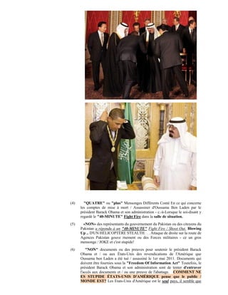 (4)     "QUATRE" ou "plus" Mensonges Différents Conté En ce qui concerne
      les comptes de mise à mort / Assassiner d'Oussama Ben Laden par le
      président Barack Obama et son administration - c.-à-Lorsque le soi-disant y
      regardé le "40-MINUTE" Fight Fire dans la salle de situation.
(5)    «NON» des représentants du gouvernement du Pakistan ou des citoyens du
      Pakistan a répondu à un "40-MINUTE" Fight Fire / Shoot Out. Blowing
      Up .. D'UN HÉLICOPTÈRE STEALTH. . . Attaque de droite sur la route de
      Agences Pakistan gouve rnement ou des Forces militaires - ce un gros
      mensonge / JOKE et c'est stupide!
(6)       "NON" documents ou des preuves pour soutenir le président Barack
      Obama et / ou aux États-Unis des revendications de l'Amérique que
      Oussama ben Laden a été tué / assassiné le 1er mai 2011. Documents qui
      doivent être fournies sous la "Freedom Of Information Act" Toutefois, le
      président Barack Obama et son administration sont de tenter d'entraver
      l'accès aux documents et / ou une preuve de l'abattage. COMMENT NE
      ES STUPIDE ÉTATS-UNIS D'AMÉRIQUE pense que le public /
      MONDE EST? Les Etats-Unis d'Amérique est le seul pays, il semble que
 
