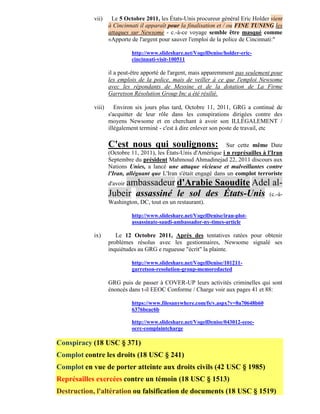 vii)     Le 5 Octobre 2011, les États-Unis procureur général Eric Holder vient
                    à Cincinnati il apparaît pour la finalisation et / ou FINE TUNING les
                    attaques sur Newsome - c.-à-ce voyage semble être masqué comme
                    «Apporte de l'argent pour sauver l'emploi de la police de Cincinnati:"

                             http://www.slideshare.net/VogelDenise/holder-eric-
                             cincinnati-visit-100511

                    il a peut-être apporté de l'argent, mais apparemment pas seulement pour
                    les emplois de la police, mais de veiller à ce que l'emploi Newsome
                    avec les répondants de Messine et de la dotation de La Firme
                    Garretson Résolution Group Inc a été résilié.

            viii)      Environ six jours plus tard, Octobre 11, 2011, GRG a continué de
                    s'acquitter de leur rôle dans les conspirations dirigées contre des
                    moyens Newsome et en cherchant à avoir son ILLÉGALEMENT /
                    illégalement terminé - c'est à dire enlever son poste de travail, etc

                    C'est nous qui soulignons:                      Sur cette même Date
                    (Octobre 11, 2011), les États-Unis d'Amérique i n représailles à l'Iran
                    Septembre du président Mahmoud Ahmadinejad 22, 2011 discours aux
                    Nations Unies, a lancé une attaque vicieuse et malveillantes contre
                    l'Iran, alléguant que L'Iran s'était engagé dans un complot terroriste
                    d'avoir ambassadeur d'Arabie
                                              Saoudite Adel al-
                    Jubeir assassiné le sol des États-Unis (c.-à-
                    Washington, DC, tout en un restaurant).

                             http://www.slideshare.net/VogelDenise/iran-plot-
                             assassinate-saudi-ambassador-ny-times-article

            ix)        Le 12 Octobre 2011, Après des tentatives ratées pour obtenir
                    problèmes résolus avec les gestionnaires, Newsome signalé ses
                    inquiétudes au GRG e rugueuse "écrit" la plainte.

                             http://www.slideshare.net/VogelDenise/101211-
                             garretson-resolution-group-memoredacted

                    GRG puis de passer à COVER-UP leurs activités criminelles qui sont
                    énoncés dans t-il EEOC Conforme / Charge voir aux pages 41 et 88:

                             https://www.filesanywhere.com/fs/v.aspx?v=8a70648b60
                             6376beac6b

                             http://www.slideshare.net/VogelDenise/043012-eeoc-
                             ocrc-complaintcharge

Conspiracy (18 USC § 371)
Complot contre les droits (18 USC § 241)
Complot en vue de porter atteinte aux droits civils (42 USC § 1985)
Représailles exercées contre un témoin (18 USC § 1513)
Destruction, l'altération ou falsification de documents (18 USC § 1519)
 