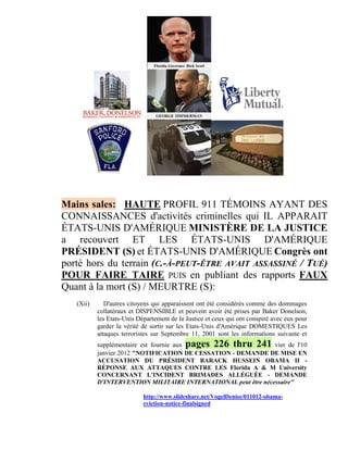 Mains sales: HAUTE PROFIL 911 TÉMOINS AYANT DES
CONNAISSANCES d'activités criminelles qui IL APPARAIT
ÉTATS-UNIS D'AMÉRIQUE MINISTÈRE DE LA JUSTICE
a recouvert ET LES ÉTATS-UNIS D'AMÉRIQUE
PRÉSIDENT (S) et ÉTATS-UNIS D'AMÉRIQUE Congrès ont
porté hors du terrain (C.-À-PEUT-ÊTRE AVAIT ASSASSINÉ / TUÉ)
POUR FAIRE TAIRE PUIS en publiant des rapports FAUX
Quant à la mort (S) / MEURTRE (S):
   (Xii)      D'autres citoyens qui apparaissent ont été considérés comme des dommages
           collatéraux et DISPENSIBLE et peuvent avoir été prises par Baker Donelson,
           les Etats-Unis Département de la Justice et ceux qui ont conspiré avec eux pour
           garder la vérité de sortir sur les Etats-Unis d'Amérique DOMESTIQUES Les
           attaques terroristes sur Septembre 11, 2001 sont les informations suivante et
           supplémentaire est fournie aux pages 226 thru 241 vier de l'10
           janvier 2012 "NOTIFICATION DE CESSATION - DEMANDE DE MISE EN
           ACCUSATION DU PRÉSIDENT BARACK HUSSEIN OBAMA II -
           RÉPONSE AUX ATTAQUES CONTRE LES Florida A & M University
           CONCERNANT L'INCIDENT BRIMADES ALLÉGUÉE - DEMANDE
           D'INTERVENTION MILITAIRE INTERNATIONAL peut être nécessaire"

                            http://www.slideshare.net/VogelDenise/011012-obama-
                            eviction-notice-finalsigned
 