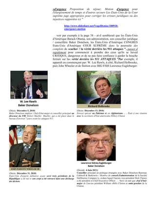 «d'urgence Proposition de séjour; Motion d'urgence pour
                                             l'élargissement de temps et d'autres secours Les Etats-Unis de la Cour
                                             suprême juge appropriées pour corriger les erreurs juridiques ou des
                                             injustices rapportées ici "

                                                         http://www.slideshare.net/VogelDenise/100910-
                                                         emergency-motion

                                                voir par exemple à la page 58 - at-il semblerait que les États-Unis
                                             d'Amérique Barack Obama, son administration, son conseiller juridique
                                             / conseillère Baker Donelson, les États-Unis d'Amérique CONGRES
                                             Etats-Unis d'Amérique COUR SUPRÊME dans la poursuite des
                                             complots de «cacher ! la vérité derrière les 911 attaques ", passer d
                                             rapidement pour commencer à prendre des ceux qu'ils se lieved
                                             CRITIQUE, dangereux et de ne pas faire confiance à garder la bouche
                                             fermée sur la« vérité derrière les 911 ATTAQUES "Par exemple, il
                                             apparaît en commençant par: W. Lee Rawls, à côté, Richard Holbrooke,
                                             puis John Wheeler et de finition avec BIG FISH Lawrence Eagleburger:




(Décès: Décembre 5, 2010)                                              (Décès: Décembre 13, 2010)
Baker Donelson employé. Chef d'état-major et conseiller principal au   Envoyé spécial au Pakistan et en Afghanistan. . . Était à une réunion
directeur du FBI Robert Mueller. Mueller, qui a été placé dans le      avec la secrétaire d'Etat américaine Hillary Clinton
bureau d'environ 7 jours avant les attaques 911.




                                                                       (Décédé: 4 Juin 2011)
(Décès: Décembre 31, 2010)                                             Conseiller principal en politique étrangère avec Baker Donelson Bearman
Etats-Unis d'experts militaires ayant servi trois présidents de la     Caldwell & Berkowitz - Membre du conseil d'administration de la Société
République a été tué et son corps a été retrouvé dans une décharge     Halliburton Company [c.-à-dans lequel l'ancien vice-président Dick Cheney
des déchets                                                            a été président et Chief Executive Officer. . . Servi en tant que chef d'état-
                                                                       major de l'ancien président William «Bill» Clinton et amis proches de la
                                                                       Clinton
 