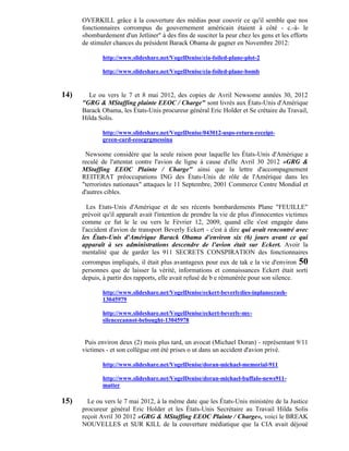 OVERKILL grâce à la couverture des médias pour couvrir ce qu'il semble que nos
      fonctionnaires corrompus du gouvernement américain étaient à côté - c.-à- le
      «bombardement d'un Jetliner" à des fins de susciter la peur chez les gens et les efforts
      de stimuler chances du président Barack Obama de gagner en Novembre 2012:

             http://www.slideshare.net/VogelDenise/cia-foiled-plane-plot-2

             http://www.slideshare.net/VogelDenise/cia-foiled-plane-bomb


14)     Le ou vers le 7 et 8 mai 2012, des copies de Avril Newsome années 30, 2012
      "GRG & MStaffing plainte EEOC / Charge" sont livrés aux États-Unis d'Amérique
      Barack Obama, les États-Unis procureur général Eric Holder et Se crétaire du Travail,
      Hilda Solis.

             http://www.slideshare.net/VogelDenise/043012-usps-return-receipt-
             green-card-eeocgrgmessina

       Newsome considère que la seule raison pour laquelle les États-Unis d'Amérique a
      reculé de l'attentat contre l'avion de ligne à cause d'elle Avril 30 2012 »GRG &
      MStaffing EEOC Plainte / Charge" ainsi que la lettre d'accompagnement
      REITERAT préoccupations ING des États-Unis de rôle de l'Amérique dans les
      "terroristes nationaux" attaques le 11 Septembre, 2001 Commerce Centre Mondial et
      d'autres cibles.

        Les Etats-Unis d'Amérique et de ses récents bombardements Plane "FEUILLE"
      prévoit qu'il apparaît avait l'intention de prendre la vie de plus d'innocentes victimes
      comme ce fut le le ou vers le Février 12, 2009, quand elle s'est engagée dans
      l'accident d'avion de transport Beverly Eckert - c'est à dire qui avait rencontré avec
      les États-Unis d'Amérique Barack Obama d'environ six (6) jours avant ce qui
      apparaît à ses administrations descendre de l'avion était sur Eckert. Avoir la
      mentalité que de garder les 911 SECRETS CONSPIRATION des fonctionnaires
      corrompus impliqués, il était plus avantageux pour eux de tak e la vie d'environ 50
      personnes que de laisser la vérité, informations et connaissances Eckert était sorti
      depuis, à partir des rapports, elle avait refusé de b e rémunérée pour son silence.

             http://www.slideshare.net/VogelDenise/eckert-beverlydies-inplanecrash-
             13045979

             http://www.slideshare.net/VogelDenise/eckert-beverly-my-
             silencecannot-bebought-13045978


       Puis environ deux (2) mois plus tard, un avocat (Michael Doran) - représentant 9/11
      victimes - et son collègue ont été prises o ut dans un accident d'avion privé.

             http://www.slideshare.net/VogelDenise/doran-michael-memorial-911

             http://www.slideshare.net/VogelDenise/doran-michael-buffalo-news911-
             matter

15)     Le ou vers le 7 mai 2012, à la même date que les États-Unis ministère de la Justice
      procureur général Eric Holder et les États-Unis Secrétaire au Travail Hilda Solis
      reçoit Avril 30 2012 »GRG & MStaffing EEOC Plainte / Charge», voici le BREAK
      NOUVELLES et SUR KILL de la couverture médiatique que la CIA avait déjoué
 
