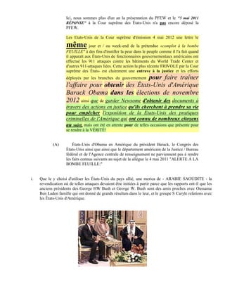 Ici, nous sommes plus d'un an la présentation du PFEW et le "5 mai 2011
                     RÉPONSE" à la Cour suprême des États-Unis n'a pas encore déposé la
                     PFEW.

                     Les Etats-Unis de la Cour suprême d'émission 4 mai 2012 une lettre le

                     même jour et / ou week-end de la prétendue «complot à la bombe
                     FEUILLE" à des fins d'instiller la peur dans le peuple comme il l'a fait quand
                     il apparaît aux États-Unis de fonctionnaires gouvernementaux américains ont
                     effectué les 911 attaques contre les bâtiments du World Trade Center et
                     d'autres 911-attaques liées. Cette action la plus récente FRIVOLE par la Cour
                     suprême des États- est clairement une entrave à la justice et les efforts
                                                         pour faire traîner
                     déployés par les branches du gouvernement
                     l'affaire pour obtenir des États-Unis d'Amérique
                     Barack Obama dans les élections de novembre
                     2012 ainsi que de garder Newsome d'obtenir des documents à
                     travers des actions en justice qu'ils cherchent à prendre sa vie
                     pour empêcher l'exposition de la Etats-Unis des pratiques
                     criminelles de l'Amérique qui ont connu de nombreux citoyens
                     au sujet, mais ont été en attente pour de telles occasions que présente pour
                     se rendre à la VÉRITÉ!


             (A)         États-Unis d'Obama en Amérique du président Barack, le Congrès des
                     États-Unis ainsi que ainsi que le département américain de la Justice / Bureau
                     fédéral et de l'Agence centrale de renseignement ne parviennent pas à rendre
                     les faits connus suivants au sujet de la allègue le 4 mai 2011 "ALERTE À LA
                     BOMBE FEUILLE:"


i.   Que le y choisi d'utiliser les États-Unis du pays allié, une merica de - ARABIE SAOUDITE - la
     revendication où de telles attaques devaient être initiées à partir parce que les rapports ont-il que les
     anciens présidents des George HW Bush et George W. Bush sont des amis proches avec Oussama
     Ben Laden famille qui ont donné de grands résultats dans le leur, et le groupe S Caryle relations avec
     les États-Unis d'Amérique.
 