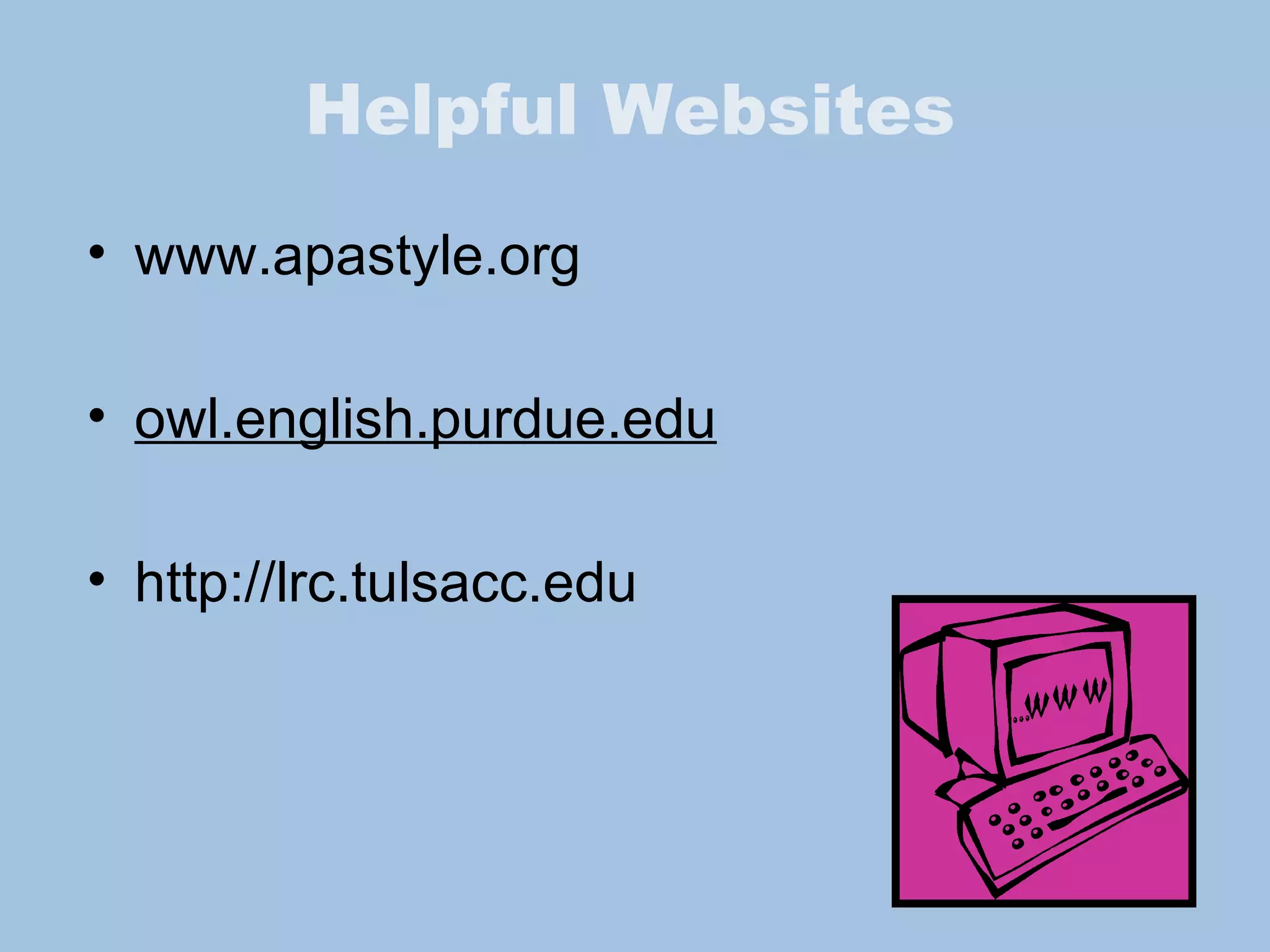 Helpful Websites www.apastyle.org owl.english.purdue.edu http://lrc.tulsacc.edu  
