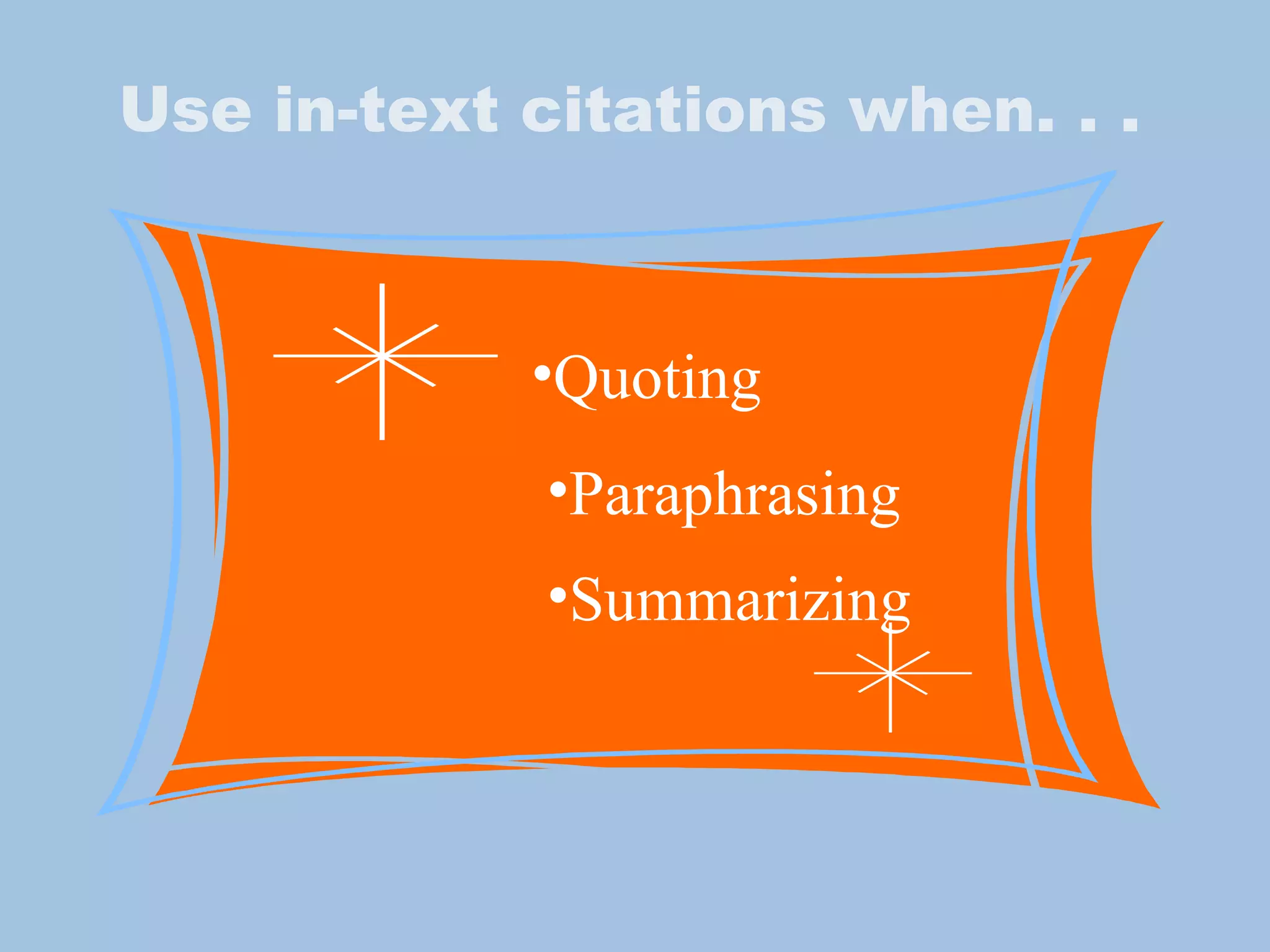 Use in-text citations when. . . Quoting Paraphrasing Summarizing 