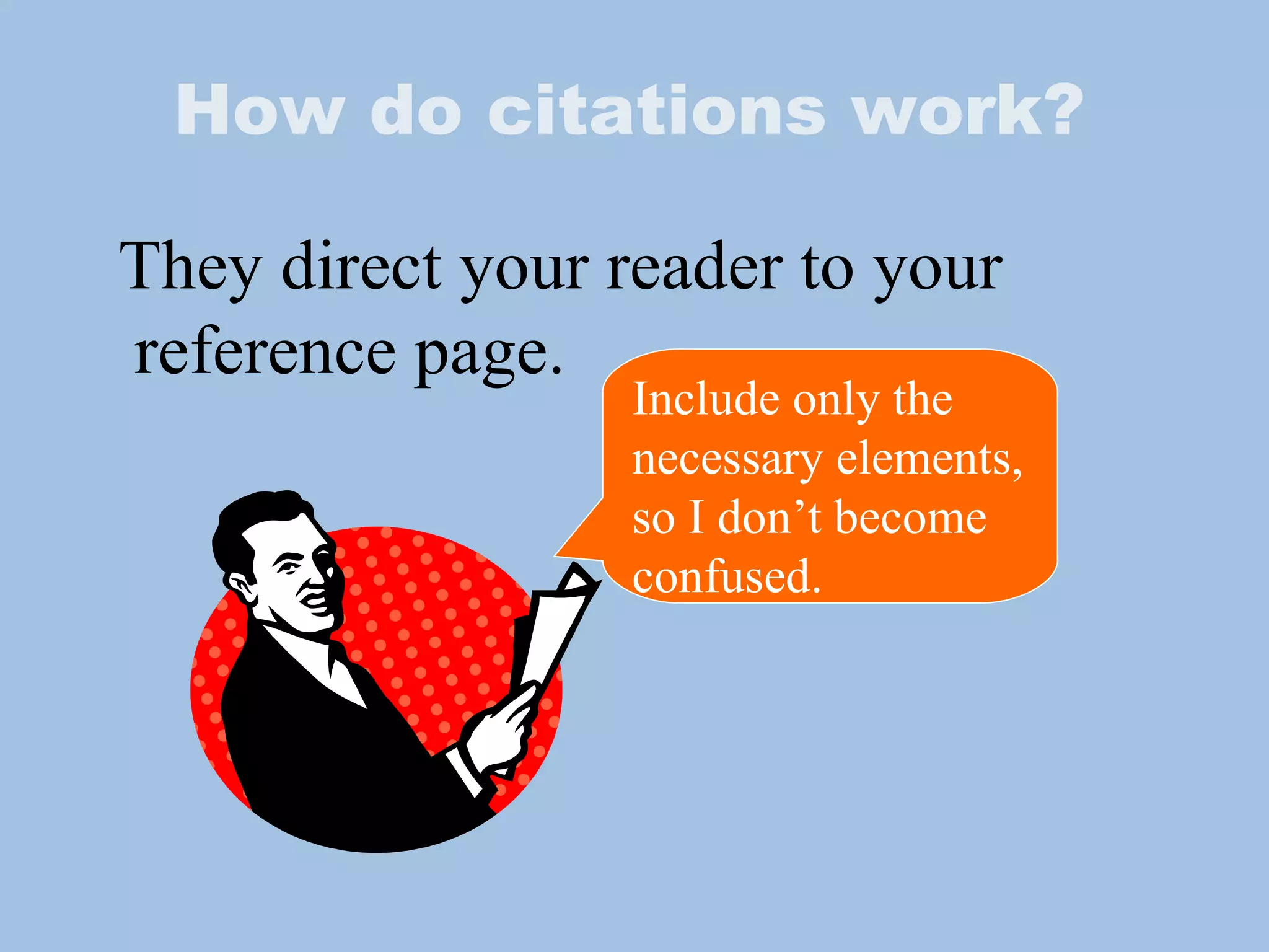 How do citations work? They direct your reader to your reference page. Include only the necessary elements, so I don’t become confused. 