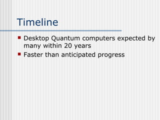 Timeline
 Desktop Quantum computers expected by
many within 20 years
 Faster than anticipated progress
 