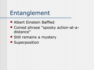 Entanglement
 Albert Einstein Baffled
 Coined phrase “spooky action-at-a-
distance”
 Still remains a mystery
 Superposition
 