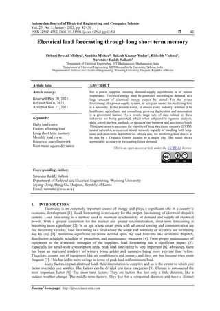 Indonesian Journal of Electrical Engineering and Computer Science
Vol. 25, No. 1, January 2022, pp. 42~50
ISSN: 2502-4752, DOI: 10.11591/ijeecs.v25.i1.pp42-50  42
Journal homepage: http://ijeecs.iaescore.com
Electrical load forecasting through long short term memory
Debani Prasad Mishra1
, Sanhita Mishra2
, Rakesh Kumar Yadav1
, Rishabh Vishnoi1
,
Surender Reddy Salkuti3
1
Department of Electrical Engineering, IIIT Bhubaneswar, Bhubaneswar, India
2
Department of Electrical Engineering, KIIT Deemed to be University, Odisha, India
3
Department of Railroad and Electrical Engineering, Woosong University, Daejeon, Republic of Korea
Article Info ABSTRACT
Article history:
Received May 20, 2021
Revised Nov 6, 2021
Accepted Nov 27, 2021
For a power supplier, meeting demand-supply equilibrium is of utmost
importance. Electrical energy must be generated according to demand, as a
large amount of electrical energy cannot be stored. For the proper
functioning of a power supply system, an adequate model for predicting load
is a necessity. In the present world, in almost every industry, whether it be
healthcare, agriculture, and consulting, growing digitization and automation
is a prominent feature. As a result, large sets of data related to these
industries are being generated, which when subjected to rigorous analysis,
yield out-of-the-box methods to optimize the business and services offered.
This paper aims to ascertain the viability of long short term memory (LSTM)
neural networks, a recurrent neural network capable of handling both long-
term and short-term dependencies of data sets, for predicting load that is to
be met by a Dispatch Center located in a major city. The result shows
appreciable accuracy in forecasting future demand.
Keywords:
Daily load curve
Factors affecting load
Long short term memory
Monthly load curve
Recurrent neural network
Root mean square deviation
This is an open access article under the CC BY-SA license.
Corresponding Author:
Surender Reddy Salkuti
Department of Railroad and Electrical Engineering, Woosong University
Jayang-Dong, Dong-Gu, Daejeon, Republic of Korea
Email: surender@wsu.ac.kr
1. INTRODUCTION
Electricity is an extremely important source of energy and plays a significant role in a country’s
economic development [1]. Load forecasting is necessary for the proper functioning of electrical dispatch
centers. Load forecasting is a method used to maintain synchronicity of demand and supply of electrical
power. With a greater contention for the market and greater decentralization, short-term forecasting is
becoming more significant [2]. In an age where smart grids with advanced sensing and communication are
fast becoming a reality, load forecasting is a field where the scope and necessity of accuracy are increasing
day by day [3]. Numerous significant decisions depend upon the load forecasts like economic dispatch,
distribution schedule, schedule of protection, and maintenance measures [4]. From proper maintenance of
equipment to the economic strategies of the suppliers, load forecasting has a significant impact [5].
Especially for small-scale consumption units, peak load forecasting is very important [6]. Moreover, there
has been an increased tendency of winters being colder and summers being more extreme than before.
Therefore, greater use of equipment like air conditioners and heaters, and their use has become even more
frequent [7]. This has led to more swings in terms of peak load and minimum load.
Many factors impact electrical load, their interrelation is complex and so is the extent to which one
factor overrides one another. The factors can be divided into three categories [8]. Climate is considered the
most important factor [9]. The short-term factors: They are factors that last only a little duration, like a
sudden weather change. The middle-term factors: They last for a substantial duration and have a distinct
 