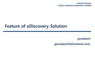 FORENSIC INSIGHT;
DIGITAL FORENSICS COMMUNITY IN KOREA
Feature of eDiscovery Solution
goodsped
(goodsped76@outlook.com)
 