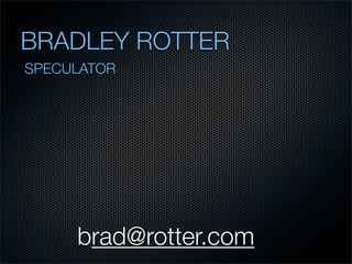 BRADLEY ROTTER
SPECULATOR




     brad@rotter.com
 