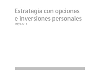 Estrategia con opciones
e inversiones personales
Mayo 2011
 