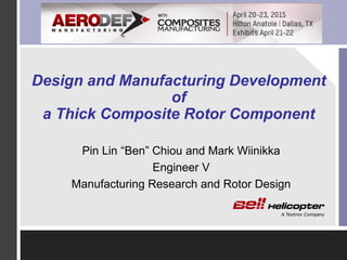 Design and Manufacturing Development
of
a Thick Composite Rotor Component
Pin Lin “Ben” Chiou and Mark Wiinikka
Engineer V
Manufacturing Research and Rotor Design
 