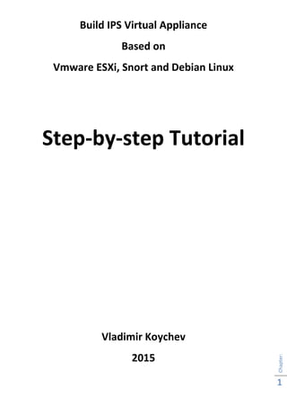 Chapter:
1
Build IPS Virtual Appliance
Based on
Vmware ESXi, Snort and Debian Linux
Step-by-step Tutorial
Vladimir Koychev
2015
 