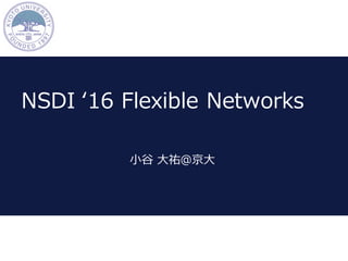 NSDI ʻ16 Flexible Networks
⼩⾕ ⼤祐＠京⼤
 