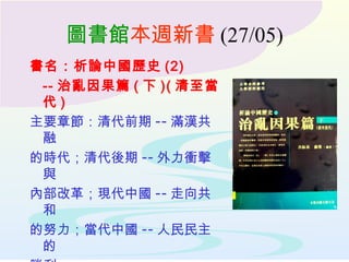 圖書館 本週新書 (27/05) 書名：析論中國歷史 (2) -- 治亂因果篇 ( 下 )( 清至當代 ) 主要章節：清代前期 -- 滿漢共融 的時代；清代後期 -- 外力衝擊與 內部改革；現代中國 -- 走向共和 的努力；當代中國 -- 人民民主的 勝利 作者：呂振基 , 蘇榮編 索書號： 610 6054 