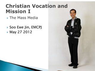    The Mass Media

   Soo Ewe Jin, EMCPJ
   May 27 2012
 