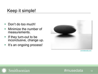 #musedata 12
Keep it simple!
 Don’t do too much!
 Minimize the number of
measurements.
 If they turn-out to be
inconclusive, change up.
 It’s an ongoing process!
arvinddevalia.com
 