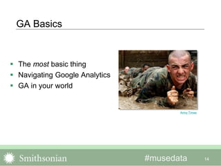 #musedata 14
GA Basics
 The most basic thing
 Navigating Google Analytics
 GA in your world
Army Times
 