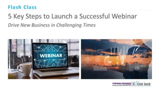 5 Key Steps to Launch a Successful Webinar
Drive New Business in Challenging Times
Flash Class
 