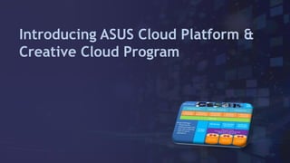 Introducing ASUS Cloud Platform &
Creative Cloud Program
 