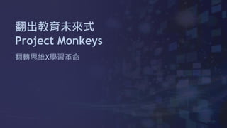 翻出教育未來式
Project Monkeys
翻轉思維X學習革命
 