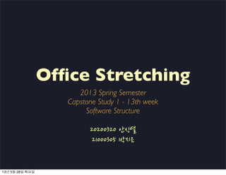 Ofﬁce Stretching
2013 Spring Semester
Capstone Study 1 - 13th week
Software Structure
20200320	
 
