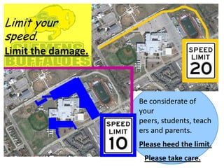 Limit your
speed.
Limit the damage.



                    Be considerate of
                    your
                    peers, students, teach
                    ers and parents.
                    Please heed the limit.
                     Please take care.
 