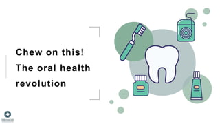Chew on this!
The oral health
revolution
 