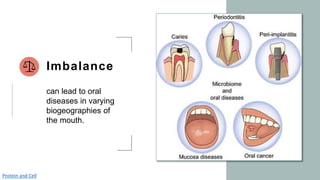 Imbalance
can lead to oral
diseases in varying
biogeographies of
the mouth.
Protein and Cell
 