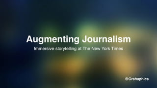 Augmenting Journalism
Immersive storytelling at The New York Times
@Grahaphics
 