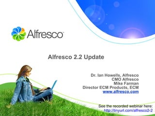 Alfresco 2.2 Update Dr. Ian Howells, Alfresco CMO Alfresco Mike Farman Director ECM Products, ECM www.alfresco.com See the recorded webinar here: http:// tinyurl .com/alfresco2-2 