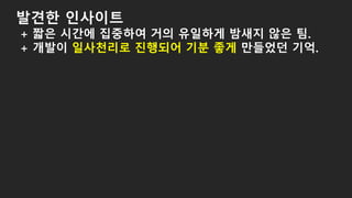 발견한 인사이트
+ 짧은 시간에 집중하여 거의 유일하게 밤새지 않은 팀.
+ 개발이 일사천리로 진행되어 기분 좋게 만들었던 기억.
 