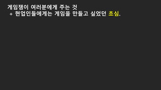 게임잼이 여러분에게 주는 것
+ 현업인들에게는 게임을 만들고 싶었던 초심.
 