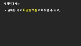 게임잼에서는
+ 원하는 대로 다양한 역할로 바꿔볼 수 있고,
 