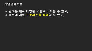 게임잼에서는
+ 원하는 대로 다양한 역할로 바꿔볼 수 있고,
+ 빠르게 개발 프로세스를 경험할 수 있고,
 