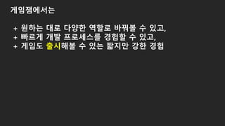 게임잼에서는
+ 원하는 대로 다양한 역할로 바꿔볼 수 있고,
+ 빠르게 개발 프로세스를 경험할 수 있고,
+ 게임도 출시해볼 수 있는 짧지만 강한 경험
 