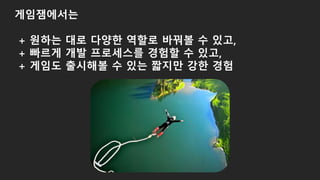 게임잼에서는
+ 원하는 대로 다양한 역할로 바꿔볼 수 있고,
+ 빠르게 개발 프로세스를 경험할 수 있고,
+ 게임도 출시해볼 수 있는 짧지만 강한 경험
 