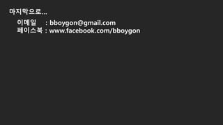 마지막으로…
이메일 : bboygon@gmail.com
페이스북 : www.facebook.com/bboygon
 