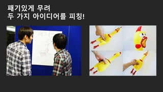 패기있게 무려
두 가지 아이디어를 피칭!
 
