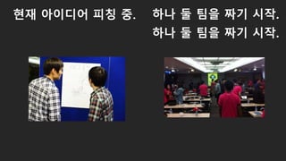 현재 아이디어 피칭 중. 하나 둘 팀을 짜기 시작.
하나 둘 팀을 짜기 시작.
 